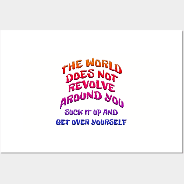 WORLD DOESN'T REVOLVE AROUND YOU GET OVER YOURSELF Wall Art by Roly Poly Roundabout